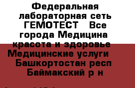 Федеральная лабораторная сеть ГЕМОТЕСТ - Все города Медицина, красота и здоровье » Медицинские услуги   . Башкортостан респ.,Баймакский р-н